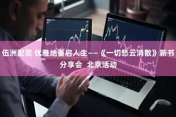 伍洲配资 优雅地重启人生——《一切愁云消散》新书分享会  北京活动
