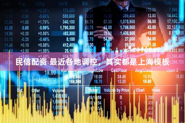 民信配资 最近各地调控，其实都是上海模板